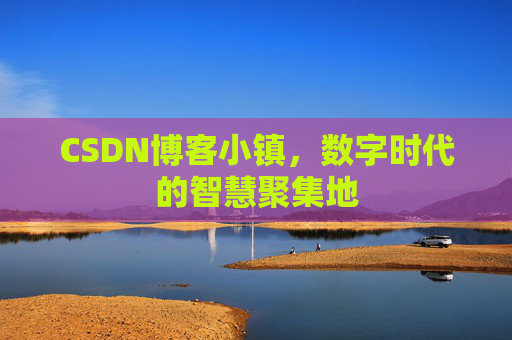 CSDN博客小镇，数字时代的智慧聚集地